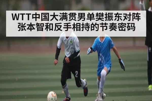 WTT中国大满贯男单樊振东对阵张本智和反手相持的节奏密码 - kaiyun.com